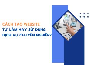 Cách tạo website: Tự làm hay sử dụng dịch vụ chuyên nghiệp?