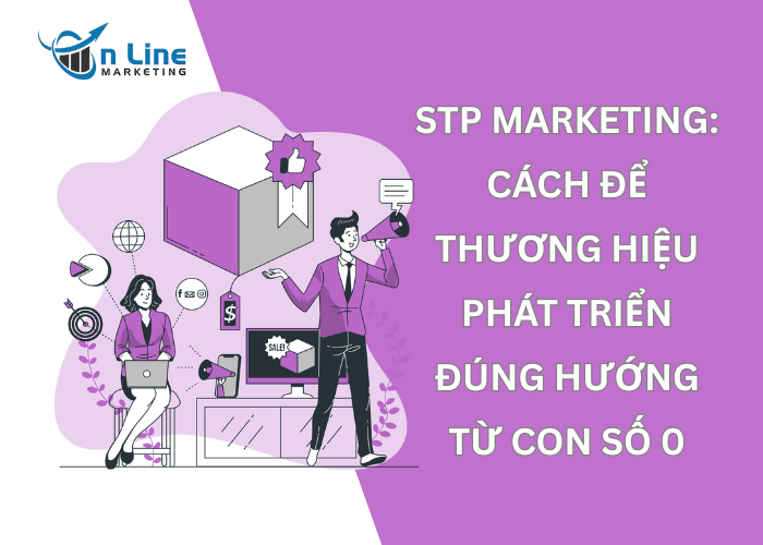 STP Marketing: Cách để thương hiệu phát triển đúng hướng từ con số 0
