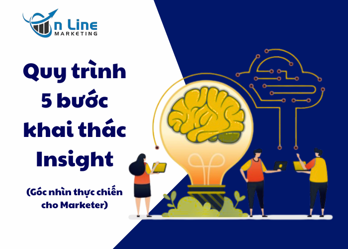 Quy trình 5 bước khai thác insight: Góc nhìn thực chiến cho Marketer
