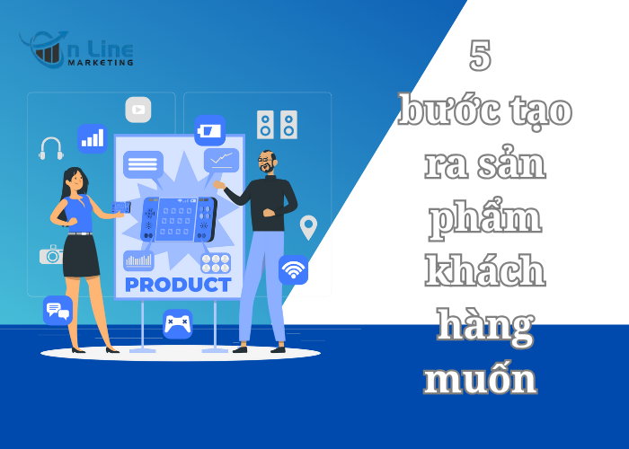 5 bước tạo ra sản phẩm khách hàng muốn chứ không phải thứ bạn tưởng họ cần.