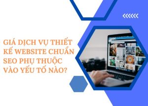 Giá dịch vụ thiết kế website chuẩn SEO phụ thuộc vào yếu tố nào?