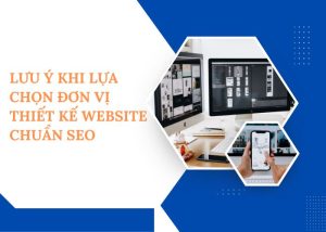 Lưu ý khi lựa chọn đơn vị thiết kế website chuẩn SEO