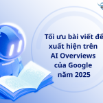 Tối ưu bài viết để xuất hiện trên AI Overviews của Google năm 2025