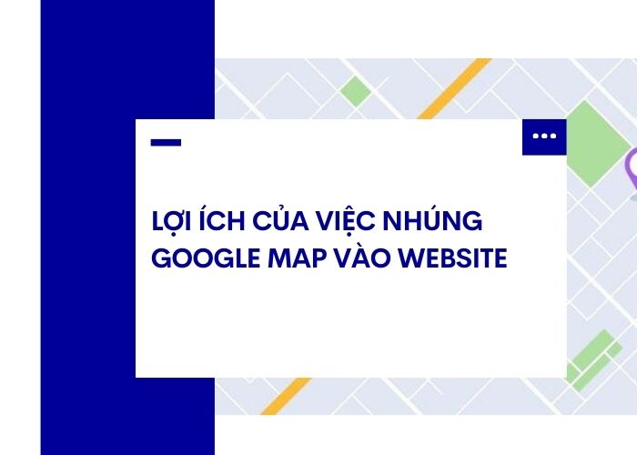 Lợi ích của việc nhúng Google Map vào website